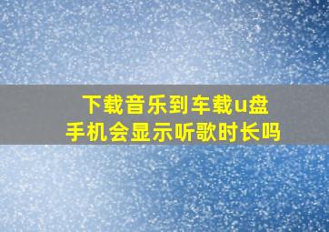 下载音乐到车载u盘 手机会显示听歌时长吗